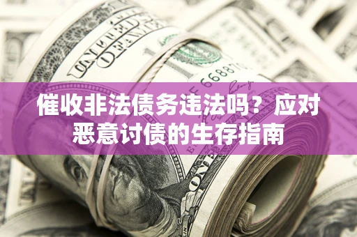 北京催收非法债务违法吗？应对恶意讨债的生存指南