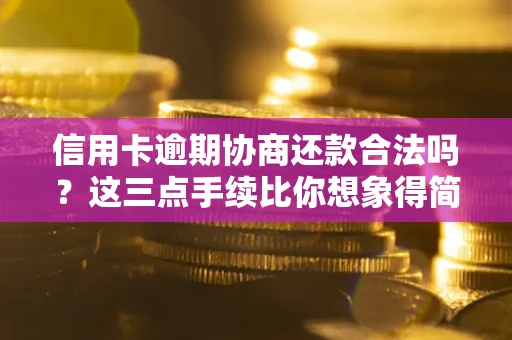 北京信用卡逾期协商还款合法吗？这三点手续比你想象得简单