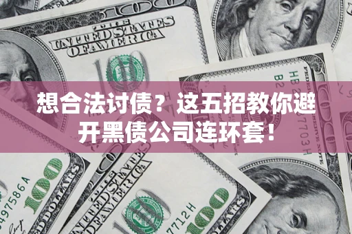 北京想合法讨债？这五招教你避开黑债公司连环套！
