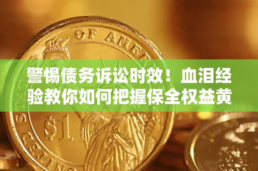 北京警惕债务诉讼时效！血泪经验教你如何把握保全权益黄金期