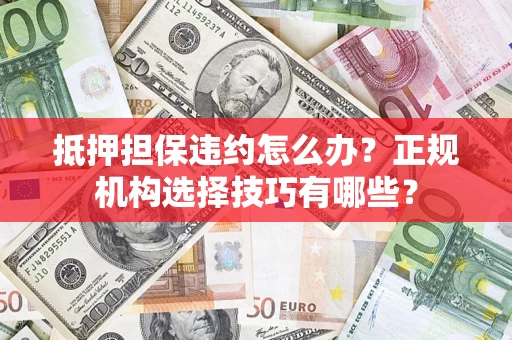 北京抵押担保违约怎么办？正规机构选择技巧有哪些？