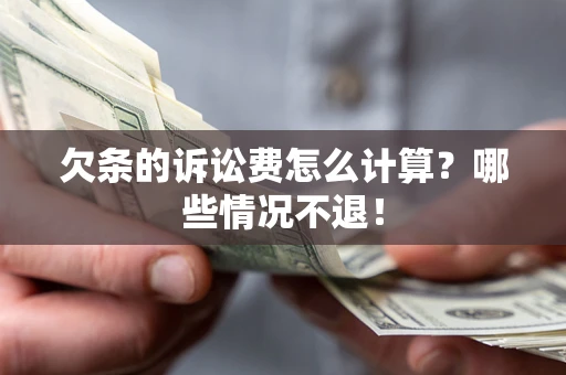 北京欠条的诉讼费怎么计算?哪些情况不退! 北京欠条的诉讼费怎么计算?哪些情况不退!