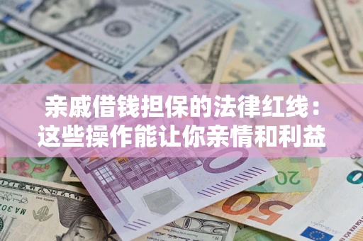 北京亲戚借钱担保的法律红线：这些操作能让你亲情和利益两不误