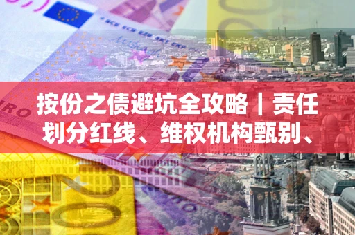 北京按份之债避坑全攻略｜责任划分红线、维权机构甄别、纠纷处理全流程拆解