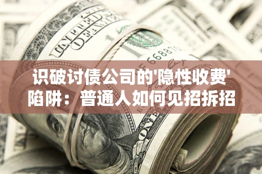 北京识破讨债公司的'隐性收费'陷阱：普通人如何见招拆招？