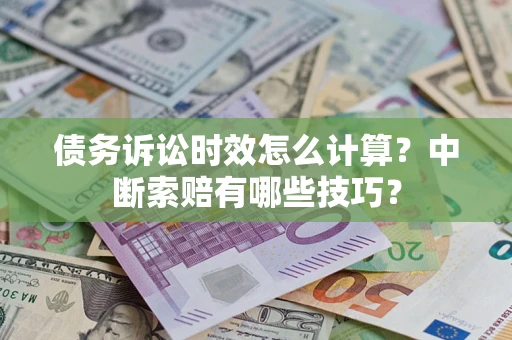 北京债务诉讼时效怎么计算？中断索赔有哪些技巧？