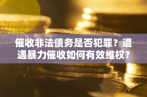 北京催收非法债务是否犯罪?遭遇暴力催收如何有效维权? 北京催收非法债务是否犯罪?遭遇暴力催收如何有效维权?