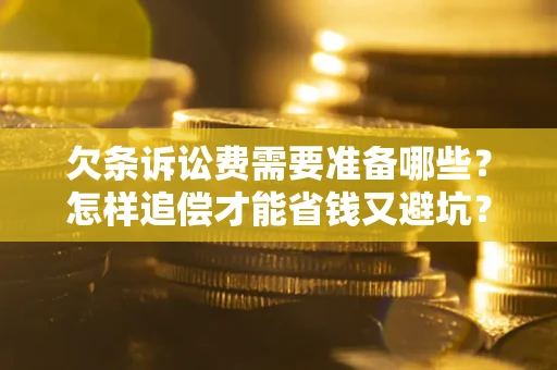 北京欠条诉讼费需要准备哪些？怎样追偿才能省钱又避坑？