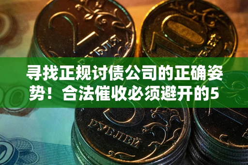 北京寻找正规讨债公司的正确姿势！合法催收必须避开的5大雷区