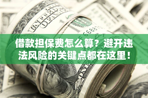 北京借款担保费怎么算？避开违法风险的关键点都在这里！