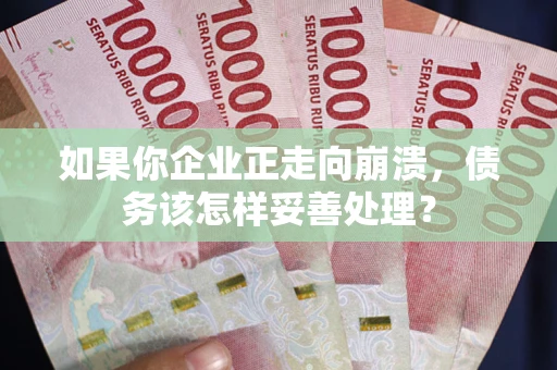北京如果你企业正走向崩溃，债务该怎样妥善处理？