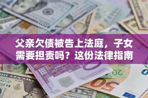 北京父亲欠债被告上法庭，子女需要担责吗？这份法律指南必须看完