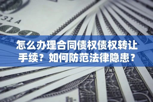 北京怎么办理合同债权债权转让手续？如何防范法律隐患？