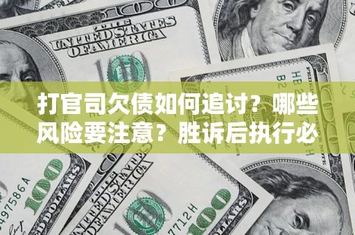 北京打官司欠债如何追讨？哪些风险要注意？胜诉后执行必看！
