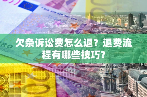 北京欠条诉讼费怎么退？退费流程有哪些技巧？