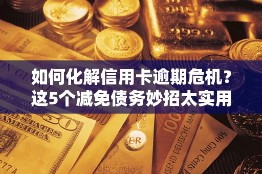 北京如何化解信用卡逾期危机？这5个减免债务妙招太实用