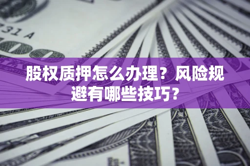 北京股权质押怎么办理？风险规避有哪些技巧？