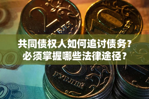 北京共同债权人如何追讨债务？必须掌握哪些法律途径？