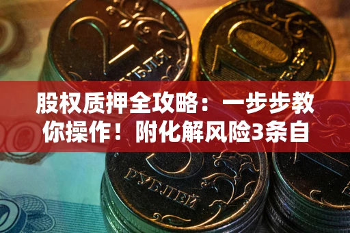 北京股权质押全攻略：一步步教你操作！附化解风险3条自救法则
