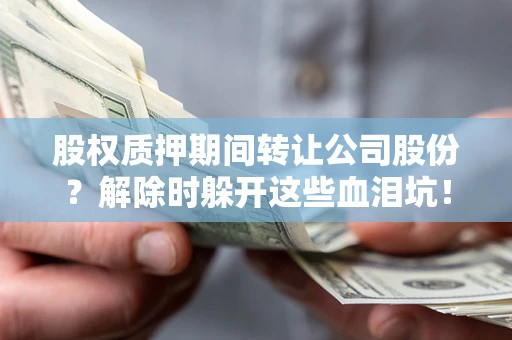 北京股权质押期间转让公司股份？解除时躲开这些血泪坑！