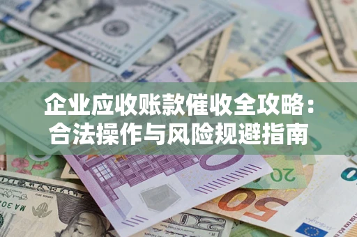 北京企业应收账款催收全攻略：合法操作与风险规避指南