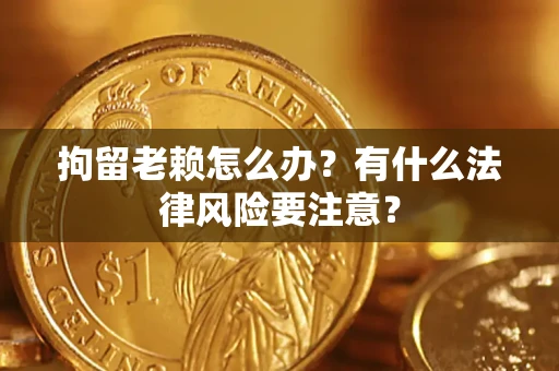 北京拘留老赖怎么办？有什么法律风险要注意？