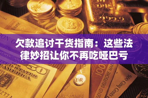 北京欠款追讨干货指南：这些法律妙招让你不再吃哑巴亏
