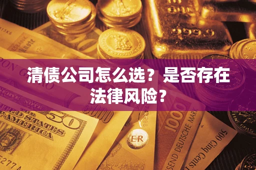 北京清债公司怎么选？是否存在法律风险？
