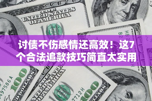 北京讨债不伤感情还高效！这7个合法追款技巧简直太实用