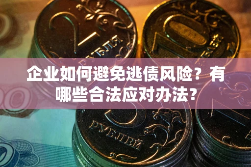北京企业如何避免逃债风险？有哪些合法应对办法？