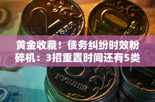 北京黄金收藏！债务纠纷时效粉碎机：3招重置时间还有5类不设年限的特殊债务