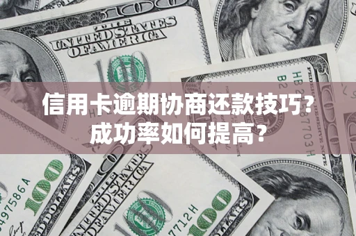 北京信用卡逾期协商还款技巧？成功率如何提高？