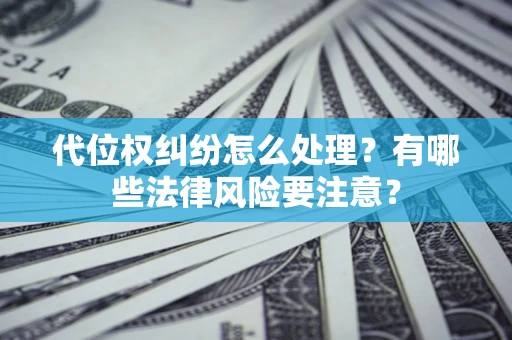 北京代位权纠纷怎么处理？有哪些法律风险要注意？