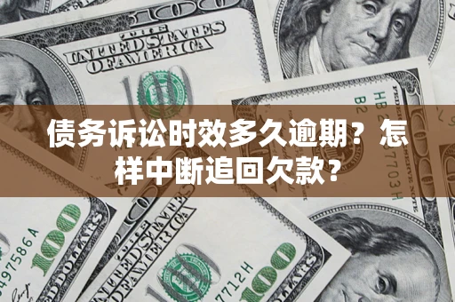 北京债务诉讼时效多久逾期？怎样中断追回欠款？