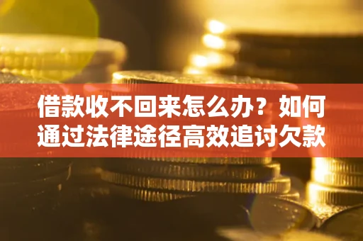 北京借款收不回来怎么办?如何通过法律途径高效追讨欠款? 北京借款收不回来怎么办?如何通过法律途径高效追讨欠款?