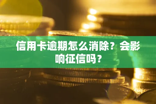 北京信用卡逾期怎么消除？会影响征信吗？