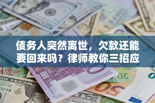 北京债务人突然离世，欠款还能要回来吗？律师教你三招应对