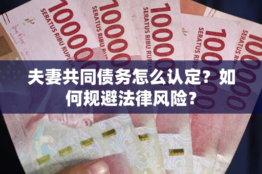 北京夫妻共同债务怎么认定？如何规避法律风险？