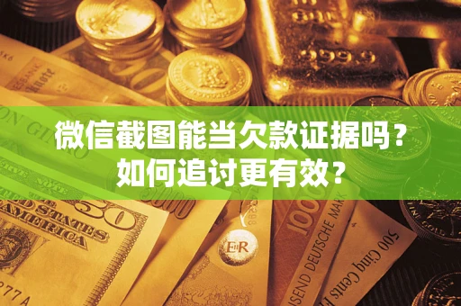 北京微信截图能当欠款证据吗？如何追讨更有效？