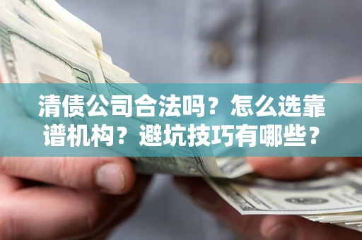 北京清债公司合法吗？怎么选靠谱机构？避坑技巧有哪些？