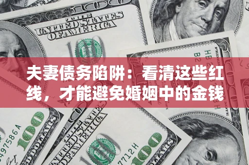 北京夫妻债务陷阱：看清这些红线，才能避免婚姻中的金钱危机