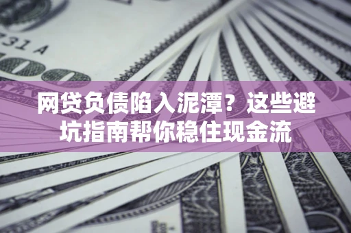 北京网贷负债陷入泥潭？这些避坑指南帮你稳住现金流