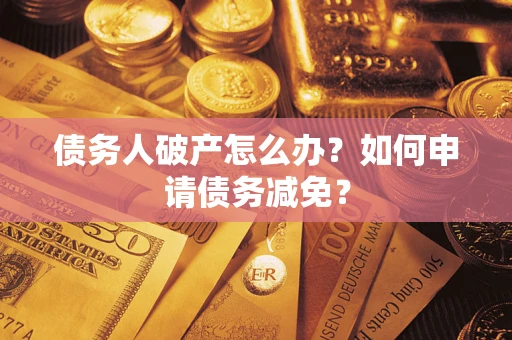 北京债务人破产怎么办？如何申请债务减免？