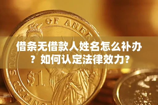 北京借条无借款人姓名怎么补办？如何认定法律效力？