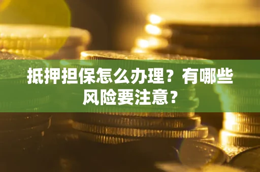 北京抵押担保怎么办理？有哪些风险要注意？