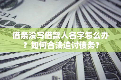 北京借条没写借款人名字怎么办？如何合法追讨债务？