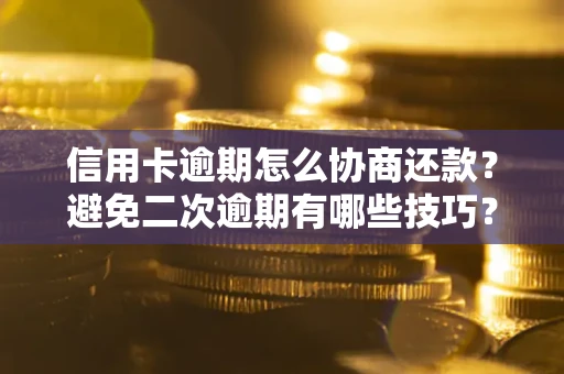 北京信用卡逾期怎么协商还款？避免二次逾期有哪些技巧？