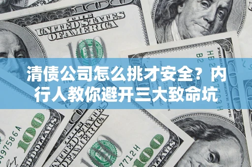 北京清债公司怎么挑才安全?内行人教你避开三大致命坑 北京清债公司怎么挑才安全?内行人教你避开三大致命坑