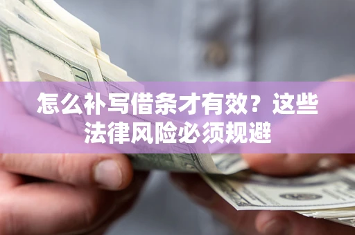 北京怎么补写借条才有效？这些法律风险必须规避