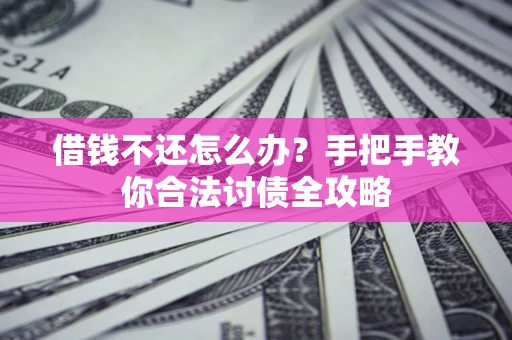 北京借钱不还怎么办？手把手教你合法讨债全攻略